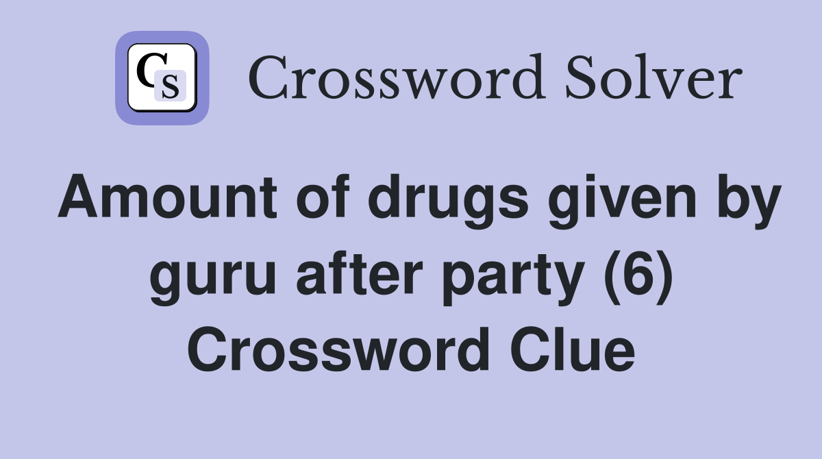 Amount of drugs given by guru after party (6) - Crossword Clue Answers